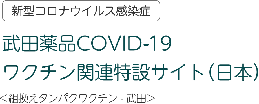 武田薬品COVID-19 ワクチン関連特設サイト（日本）＜組換えタンパクワクチン - 武田＞