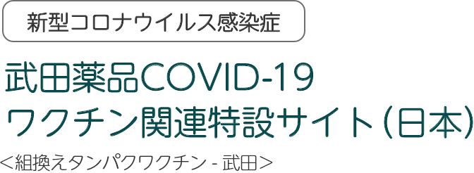 武田薬品COVID-19 ワクチン関連特設サイト（日本）＜組換えタンパクワクチン - 武田＞